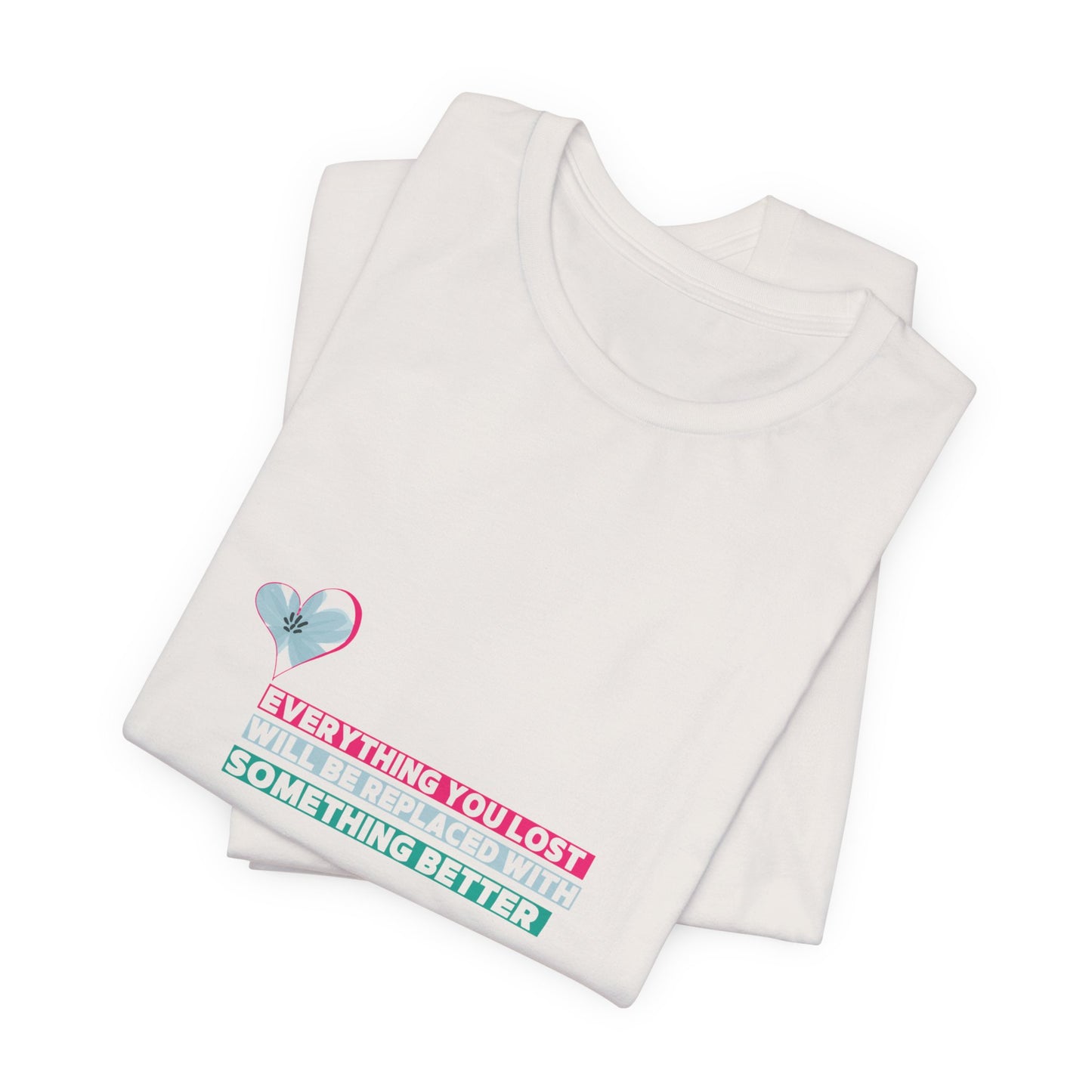 Inspirational Quote Tee - 'Everything You Lost Will Be Replaced With Something Better'
